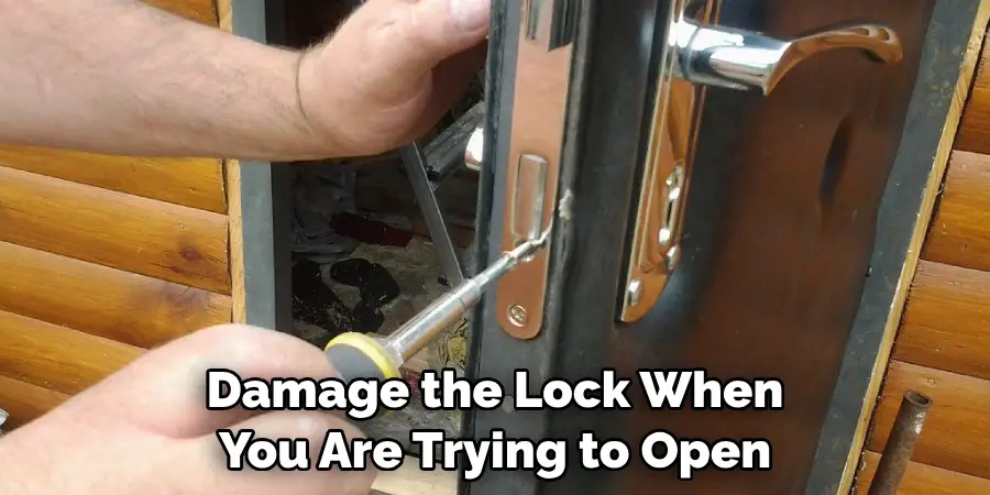 damage the lock when you are trying to open