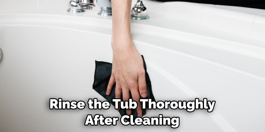 rinse the tub thoroughly after cleaning