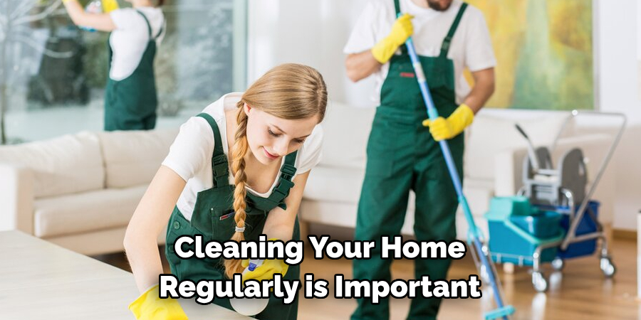 Cleaning Your Home 
Regularly is Important