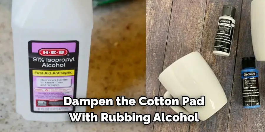 Dampen the Cotton Pad 
With Rubbing Alcohol