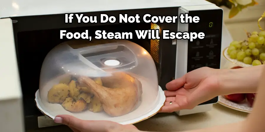 If You Do Not Cover the 
Food, Steam Will Escape