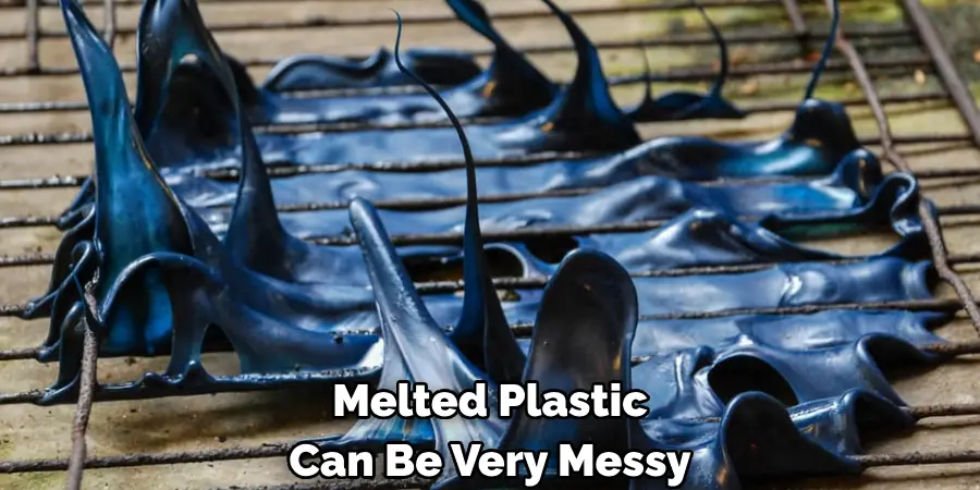 Melted Plastic 
Can Be Very Messy