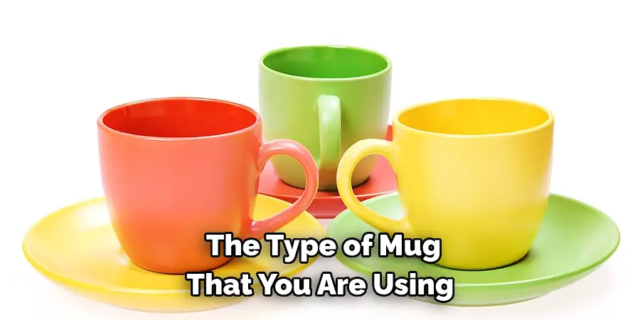 The Type of Mug 
That You Are Using 