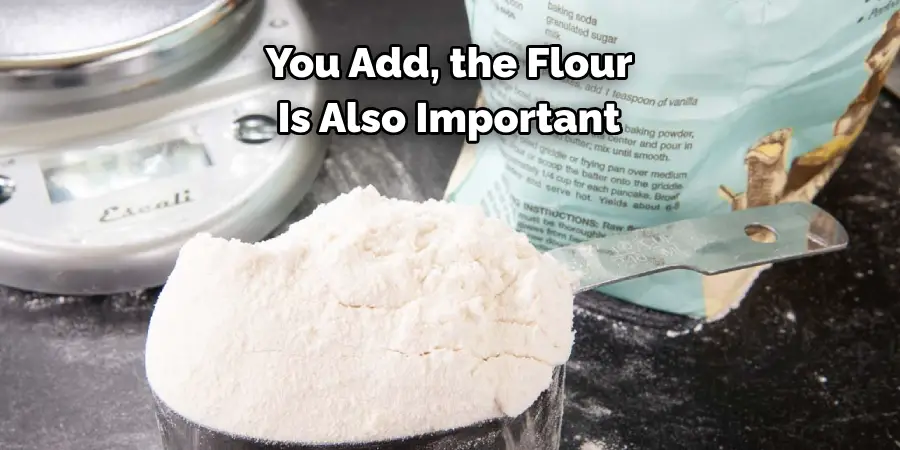 You Add, the Flour 
Is Also Important