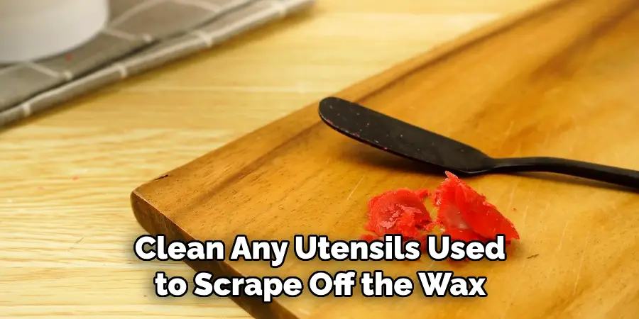 Clean Any Utensils Used to Scrape Off the Wax