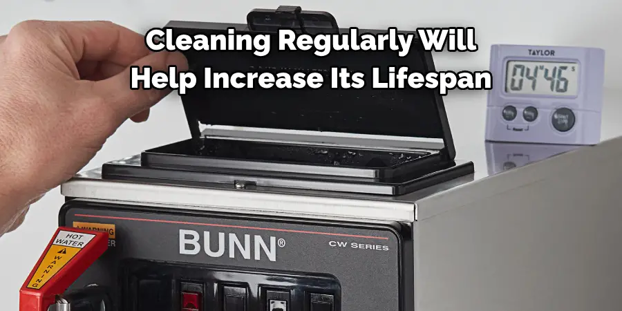 Cleaning Regularly Will Also 
Help Increase Its Lifespan