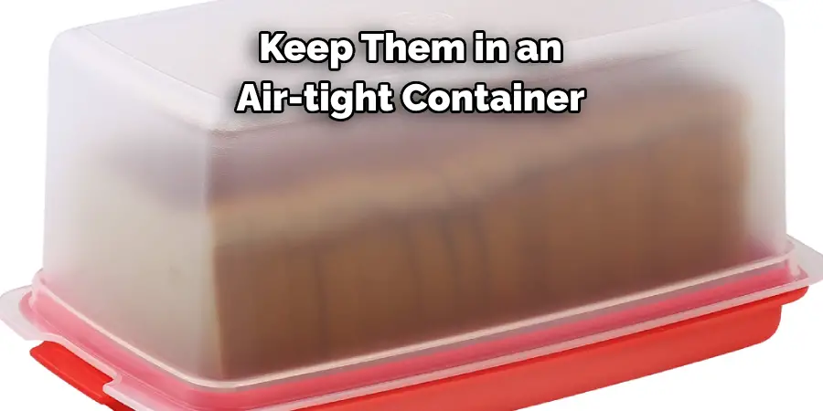 Keep Them in an 
Air-tight Container