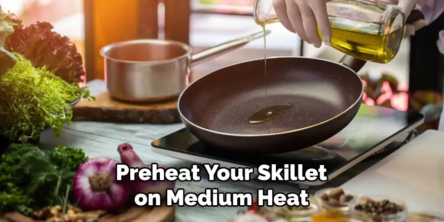 Preheat Your Skillet on Medium Heat