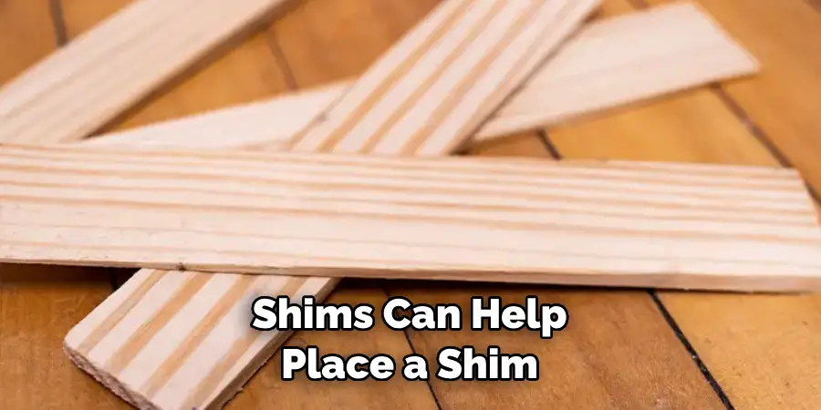 Shims Can Help 
Place a Shim 