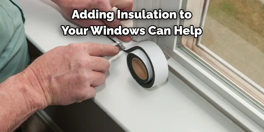 Adding Insulation to 
Your Windows Can Help