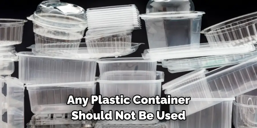 Any Plastic Container 
Should Not Be Used 