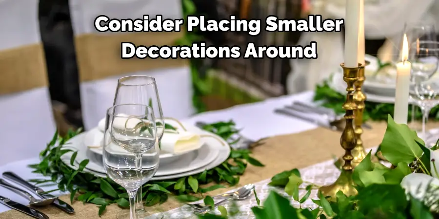 Consider Placing Smaller 
Decorations Around