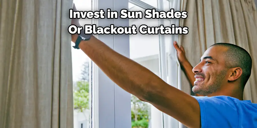 Invest in Sun Shades 
Or Blackout Curtains