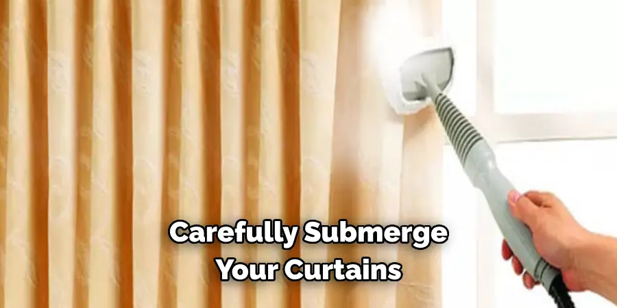 Carefully Submerge 
Your Curtains