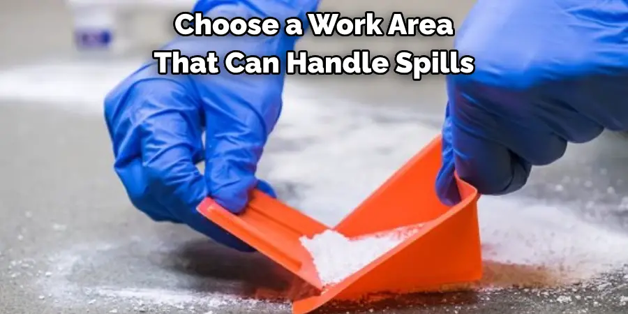 Choose a Work Area 
That Can Handle Spills