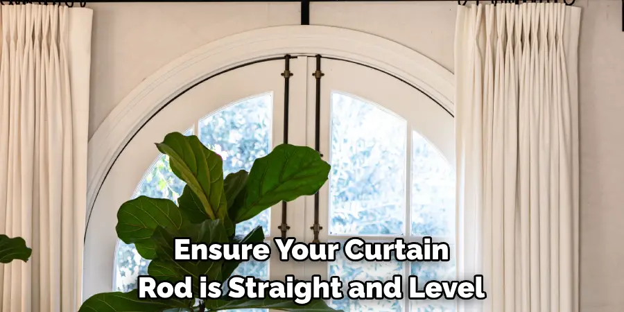 Ensure Your Curtain 
Rod is Straight and Level