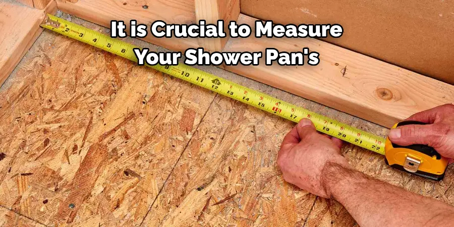 It is Crucial to Measure 
Your Shower Pan's