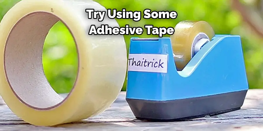 Try Using Some 
Adhesive Tape