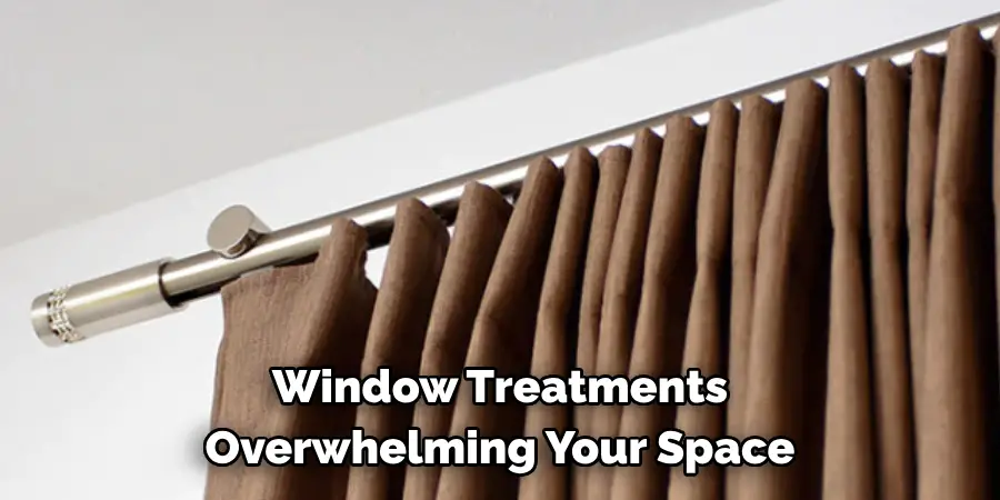 Window Treatments 
Overwhelming Your Space