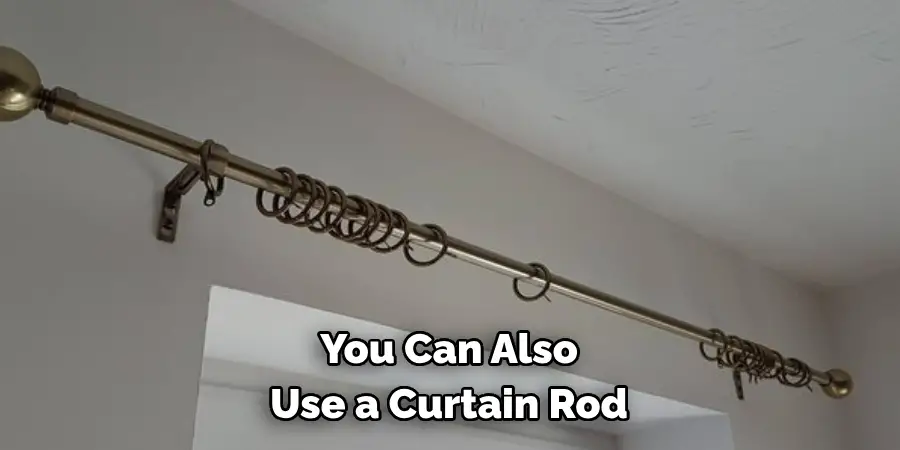 You Can Also 
Use a Curtain Rod