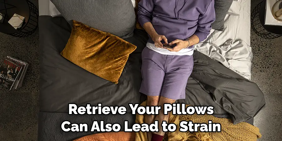 Retrieve Your Pillows 
Can Also Lead to Strain