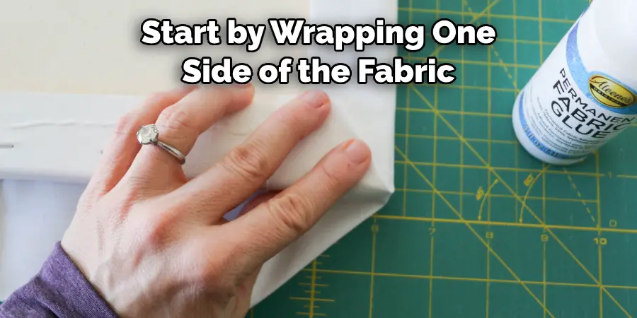 Start by Wrapping One 
Side of the Fabric