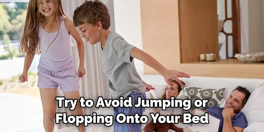 Try to Avoid Jumping or 
Flopping Onto Your Bed