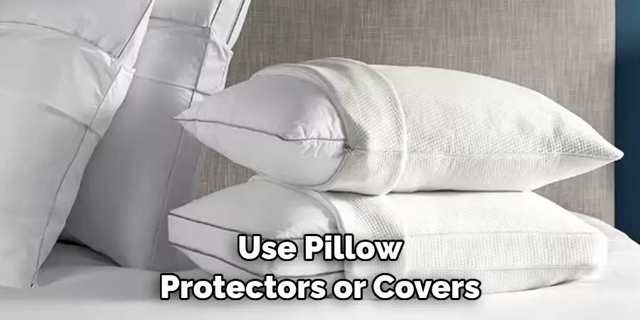 Use Pillow 
Protectors or Covers