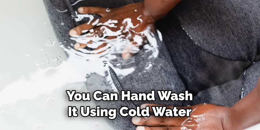 You Can Hand Wash 
It Using Cold Water