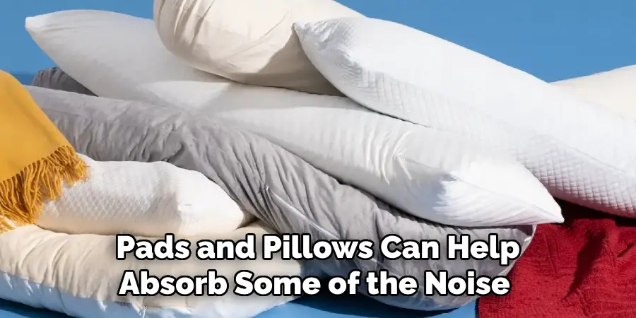 Pads and Pillows Can Help Absorb Some of the Noise 