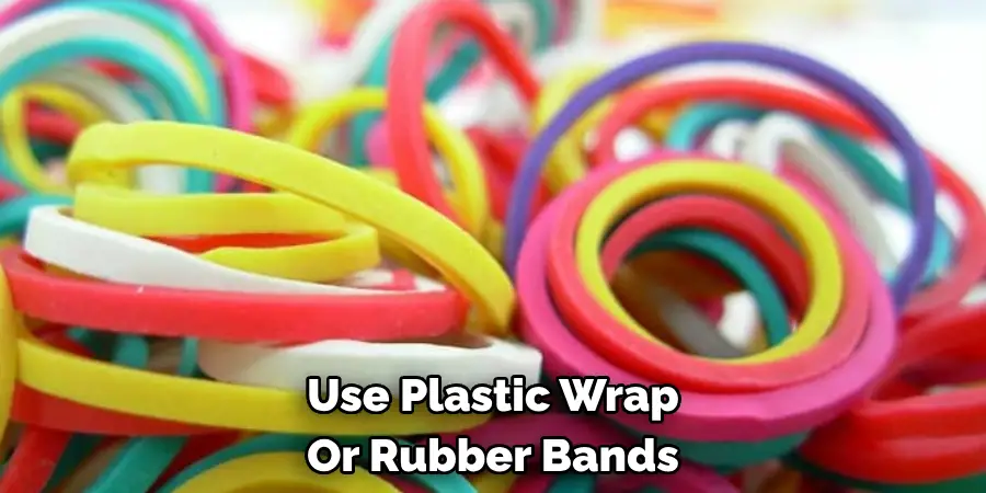 Use Plastic Wrap Or Rubber Bands