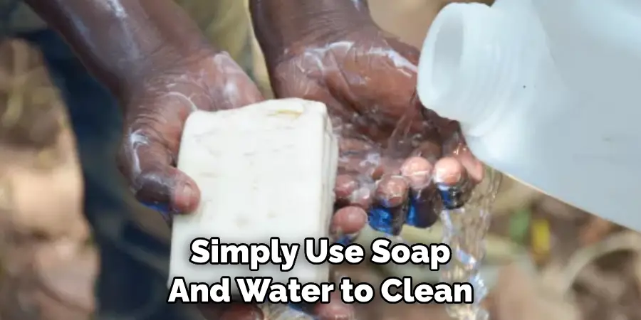 Simply Use Soap And Water to Clean