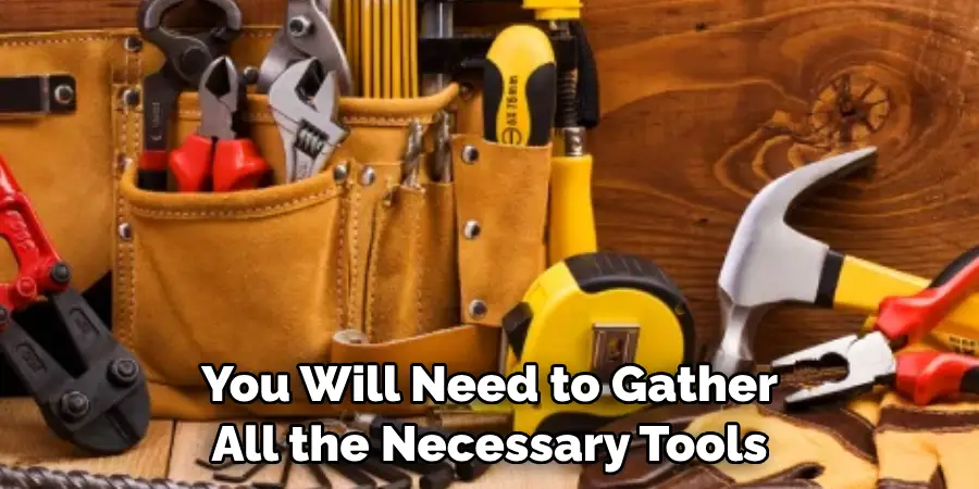 You Will Need to Gather All the Necessary Tools