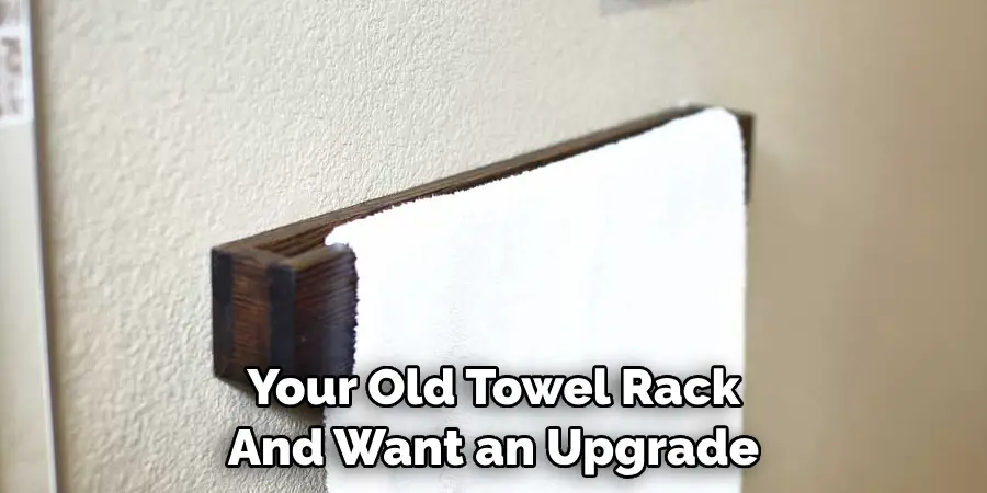 Your Old Towel Rack And Want an Upgrade